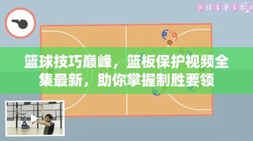 篮球技巧巅峰,篮板保护视频全集最新,助你掌握制胜要领