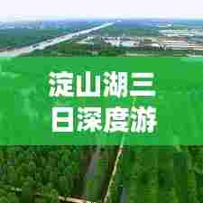 淀山湖三日深度游攻略，探秘绝美风光，尽享湖畔风情！