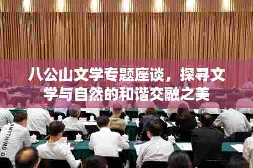 八公山文学专题座谈，探寻文学与自然的和谐交融之美