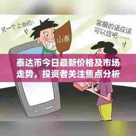 泰达币今日最新价格及市场走势，投资者关注焦点分析
