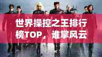 世界操控之王排行榜TOP,谁掌风云?