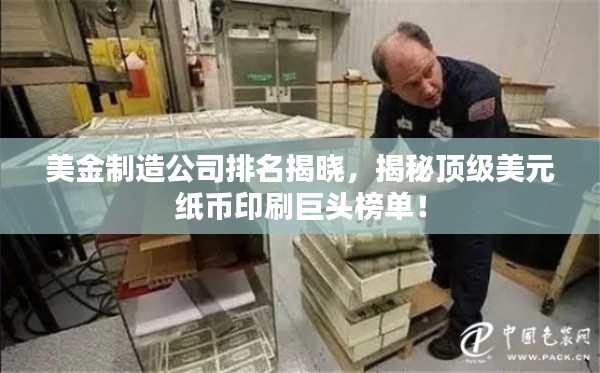 美金制造公司排名揭晓,揭秘顶级美元纸币印刷巨头榜单!