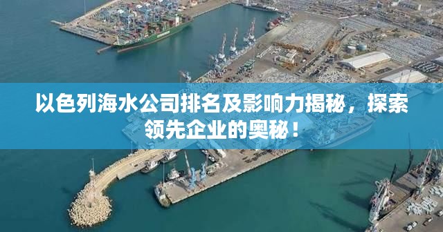 以色列海水公司排名及影响力揭秘,探索领先企业的奥秘!