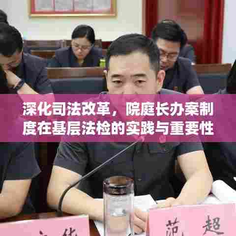 深化司法改革,院庭长办案制度在基层法检的实践与重要性
