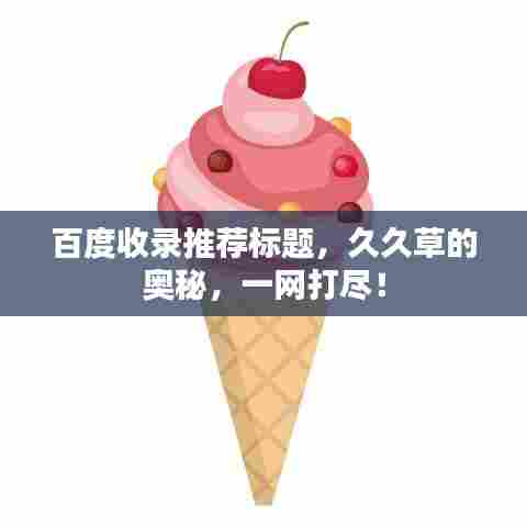 百度收录推荐标题，久久草的奥秘，一网打尽！