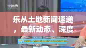 乐从土地新闻速递，最新动态、深度解读，一网打尽！