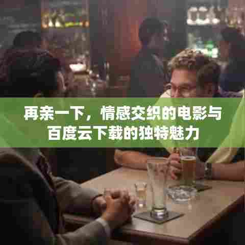 再亲一下,情感交织的电影与百度云下载的独特魅力