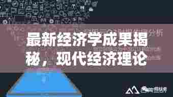 最新经济学成果揭秘,现代经济理论的新疆界探索