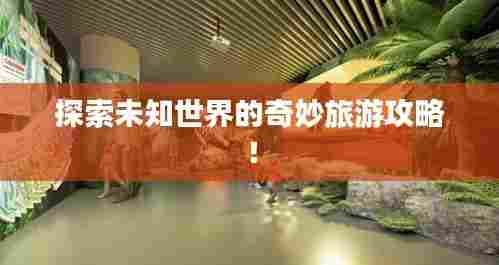 探索未知世界的奇妙旅游攻略!