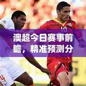 澳超今日赛事前瞻，精准预测分析