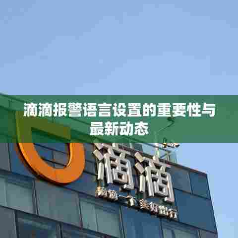 滴滴报警语言设置的重要性与最新动态