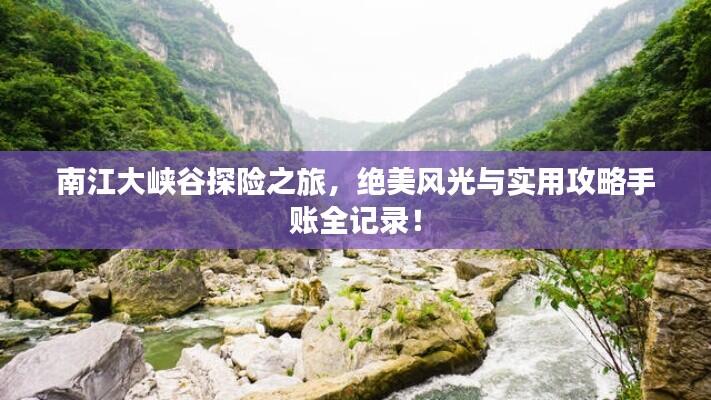 南江大峡谷探险之旅,绝美风光与实用攻略手账全记录!