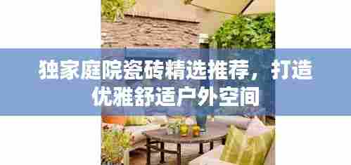 独家庭院瓷砖精选推荐，打造优雅舒适户外空间