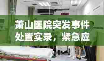 萧山医院突发事件处置实录,紧急应对,守护生命健康
