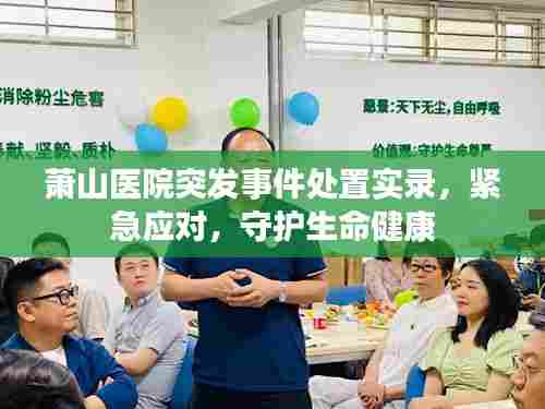 萧山医院突发事件处置实录,紧急应对,守护生命健康