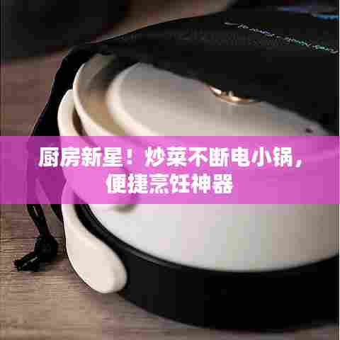 厨房新星!炒菜不断电小锅,便捷烹饪神器