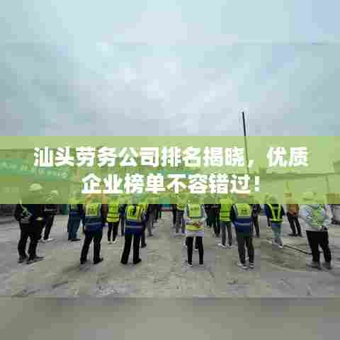 汕头劳务公司排名揭晓,优质企业榜单不容错过!