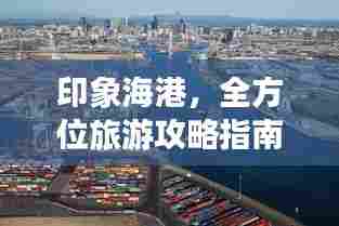 印象海港,全方位旅游攻略指南
