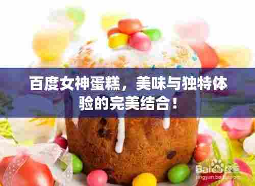 百度女神蛋糕，美味与独特体验的完美结合！