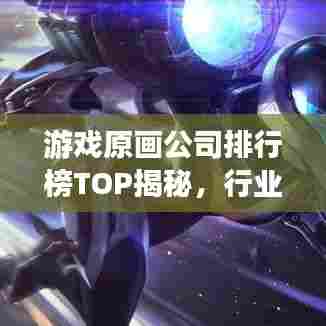 游戏原画公司排行榜TOP揭秘,行业深度分析与趋势展望