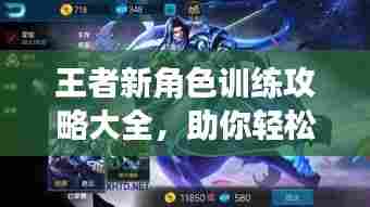 王者新角色训练攻略大全,助你轻松上手成为高手!