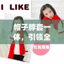 帽子脖套一体，引领全新时尚潮流的全能单品