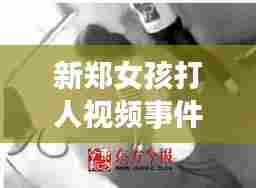 新郑女孩打人视频事件最新进展曝光