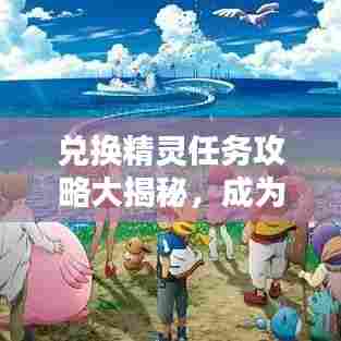兑换精灵任务攻略大揭秘，成为任务达人只需这几步！