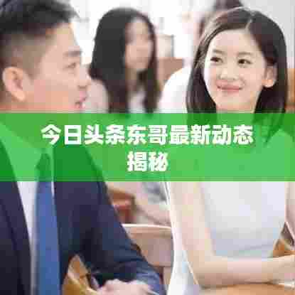 今日头条东哥最新动态揭秘