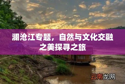 澜沧江专题,自然与文化交融之美探寻之旅