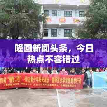 隆回新闻头条,今日热点不容错过