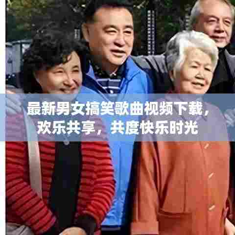 最新男女搞笑歌曲视频下载,欢乐共享,共度快乐时光
