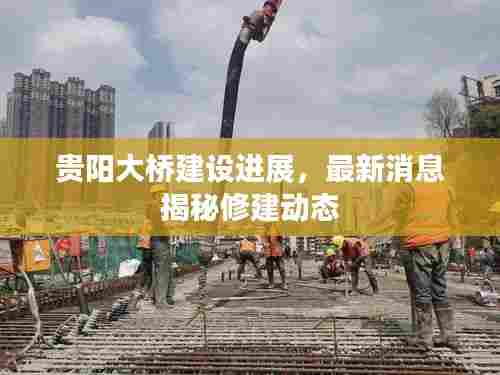 贵阳大桥建设进展，最新消息揭秘修建动态