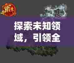 探索未知领域,引领全新潮流,最新攻略大揭秘